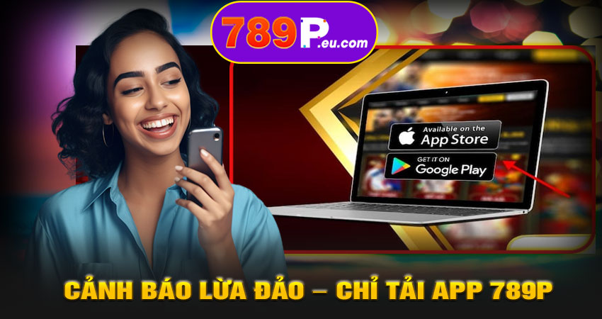 Cảnh báo lừa đảo – Chỉ tải app 789P từ nguồn chính thống
