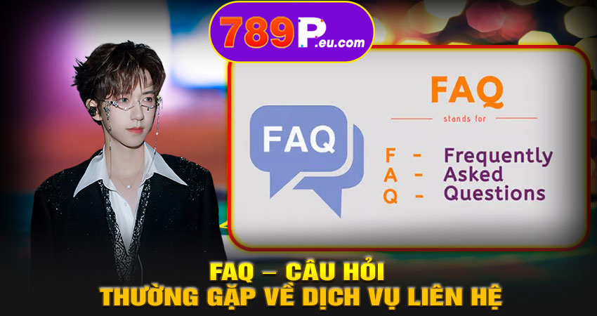 FAQ – Câu hỏi thường gặp về dịch vụ liên hệ 789P hỗ trợ 24/7
