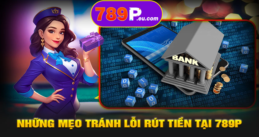 Những mẹo tránh lỗi rút tiền tại 789P
