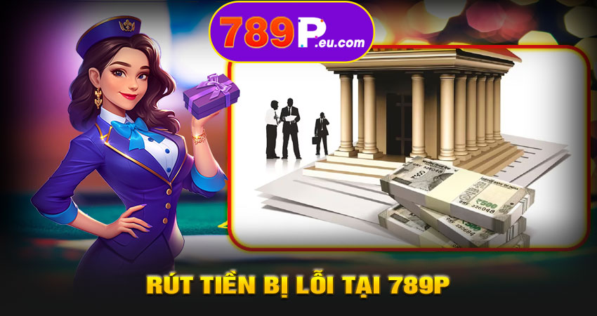 789P xử lý sự cố rút tiền thế nào?